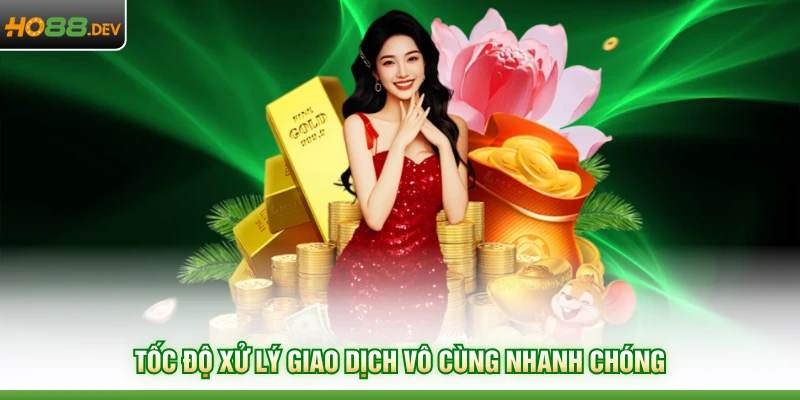 Tốc độ xử lý giao dịch vô cùng nhanh chóng